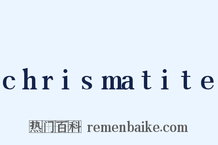 chrismatite是什么意思的图片